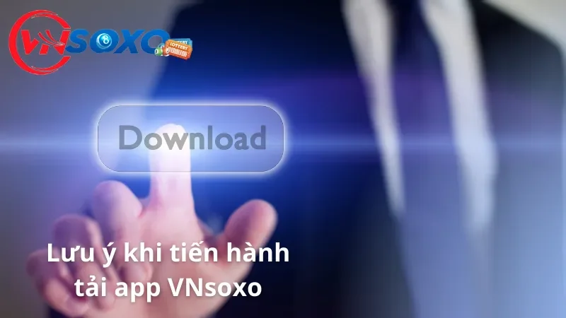 Các lưu ý khi tiến hành tải app VNsoxo mà tân thủ cần biết