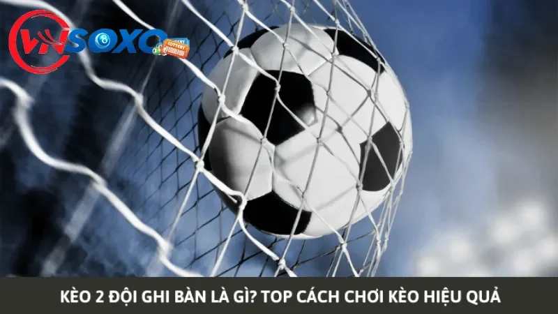 Giới thiệu về kèo 2 đội ghi bàn trong bóng đá