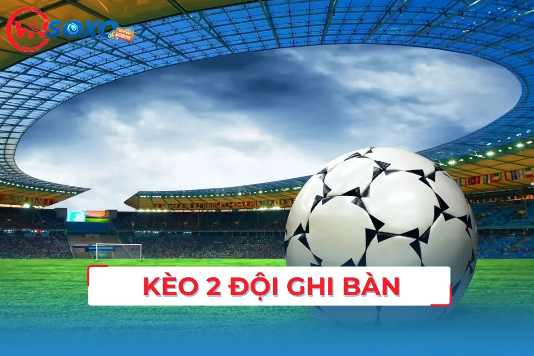 Kèo 2 Đội Ghi Bàn | Mẹo Soi Kèo Chuẩn Không Cần Chỉnh